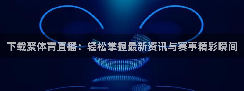 蜘蛛nba免费直播在线直播：下载聚体育直播：轻松掌握最新资讯与赛事精彩瞬间