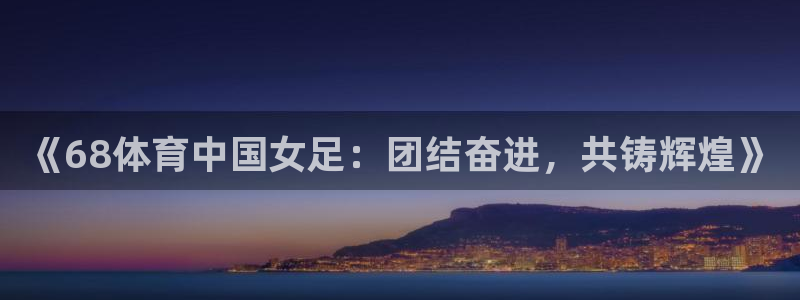 蜘蛛直播nba免费观看：《68体育中国女足：团结奋进，共铸辉煌》