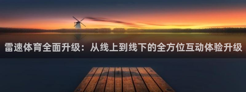 蜘蛛nba直播：雷速体育全面升级：从线上到线下的全方位互动体验升级