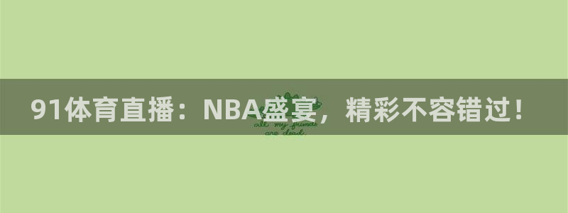 蜘蛛直播体育：91体育直播：NBA盛宴，精彩不容错过！